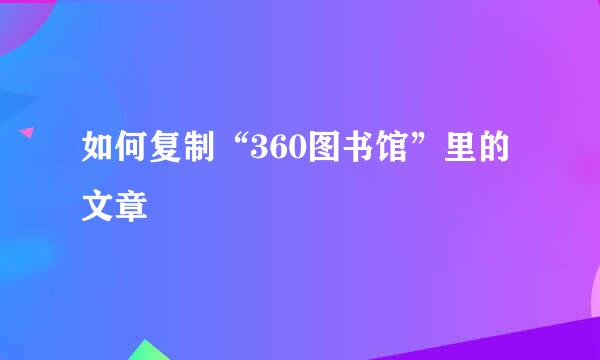 如何复制“360图书馆”里的文章