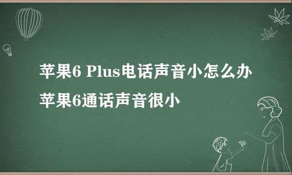 苹果6 Plus电话声音小怎么办 苹果6通话声音很小