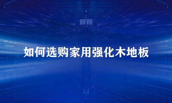 如何选购家用强化木地板