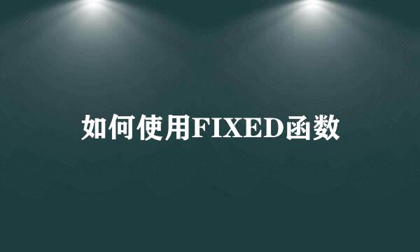 如何使用FIXED函数