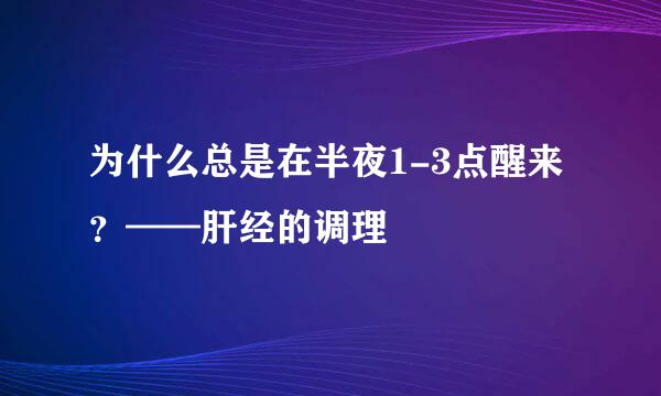 为什么总是在半夜1-3点醒来？——肝经的调理