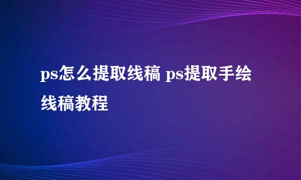 ps怎么提取线稿 ps提取手绘线稿教程