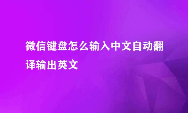 微信键盘怎么输入中文自动翻译输出英文
