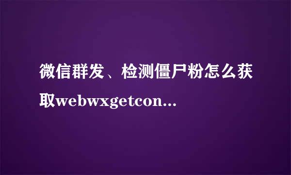 微信群发、检测僵尸粉怎么获取webwxgetcontact