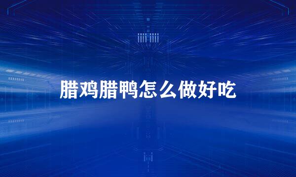 腊鸡腊鸭怎么做好吃