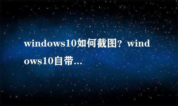 windows10如何截图?windows10自带的截图工具
