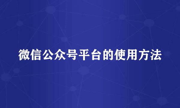 微信公众号平台的使用方法
