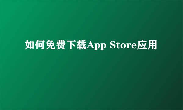 如何免费下载App Store应用
