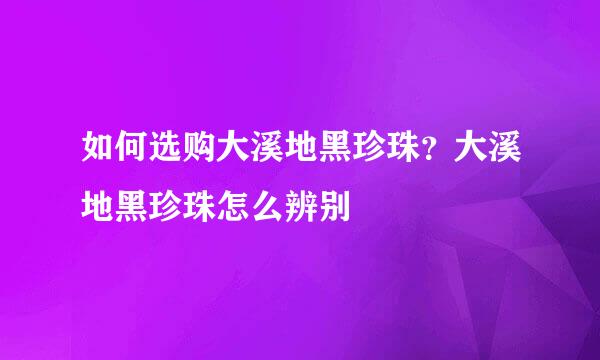如何选购大溪地黑珍珠？大溪地黑珍珠怎么辨别