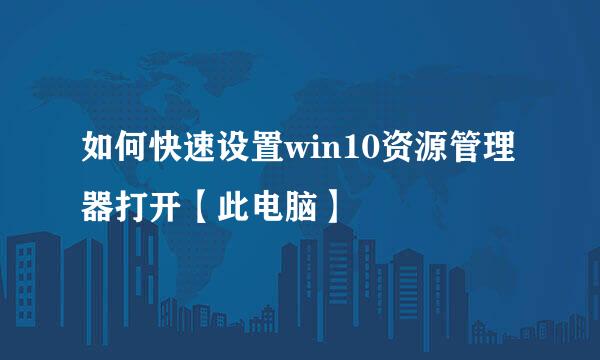如何快速设置win10资源管理器打开【此电脑】
