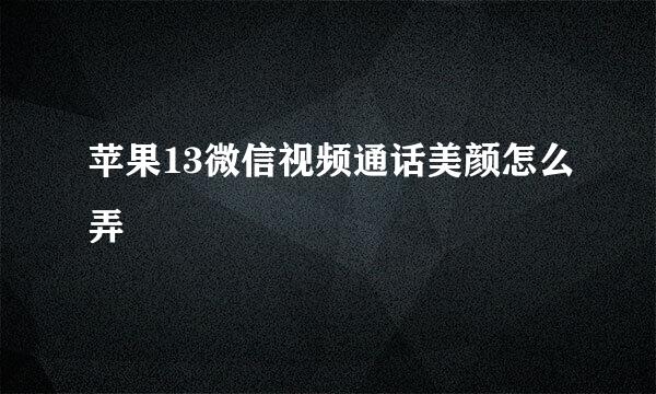 苹果13微信视频通话美颜怎么弄