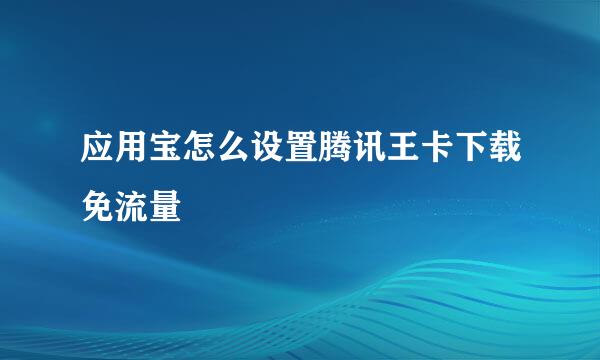 应用宝怎么设置腾讯王卡下载免流量