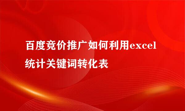 百度竞价推广如何利用excel统计关键词转化表