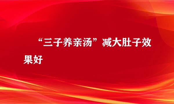 ​“三子养亲汤”减大肚子效果好