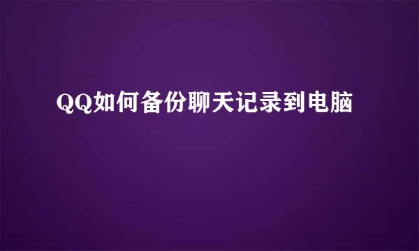 QQ如何备份聊天记录到电脑