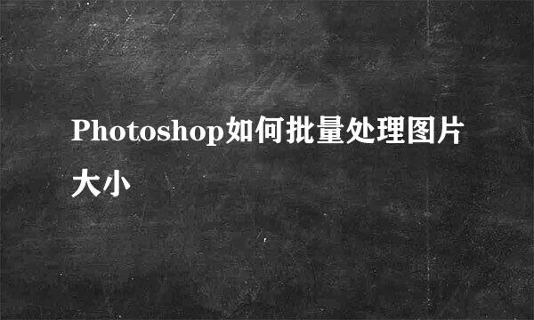 Photoshop如何批量处理图片大小