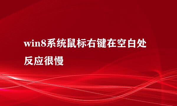 win8系统鼠标右键在空白处反应很慢