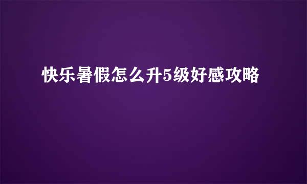 快乐暑假怎么升5级好感攻略