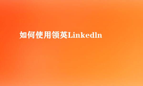 如何使用领英Linkedln