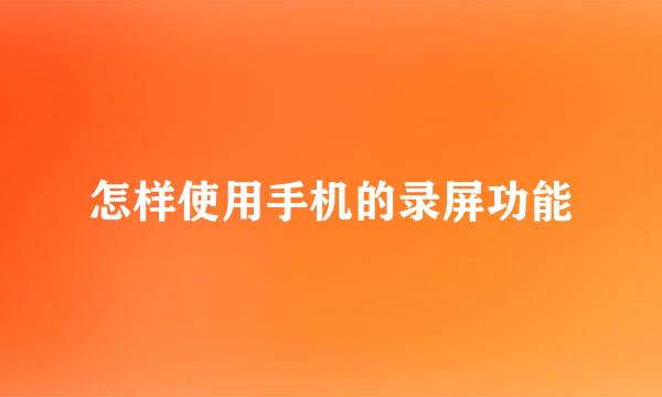 怎样使用手机的录屏功能