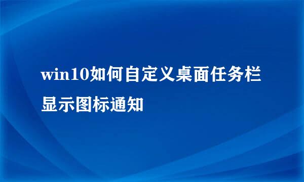 win10如何自定义桌面任务栏显示图标通知