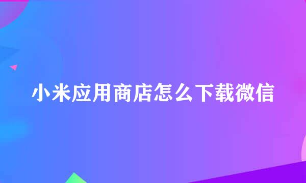 小米应用商店怎么下载微信