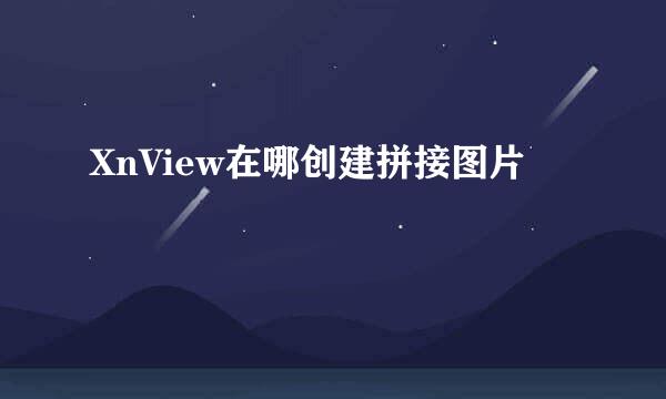 XnView在哪创建拼接图片
