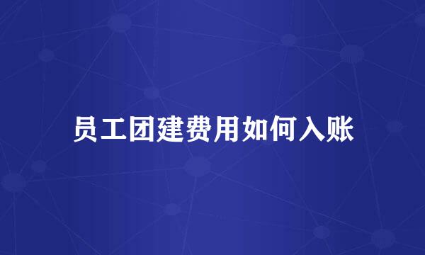 员工团建费用如何入账