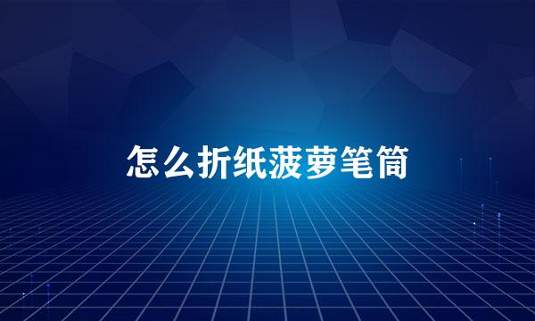 怎么折纸菠萝笔筒