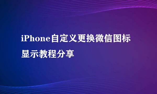 iPhone自定义更换微信图标显示教程分享