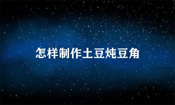 怎样制作土豆炖豆角