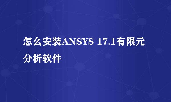 怎么安装ANSYS 17.1有限元分析软件