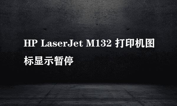 HP LaserJet M132 打印机图标显示暂停