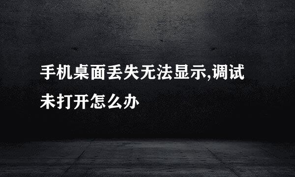 手机桌面丢失无法显示,调试未打开怎么办