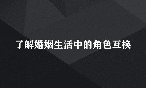 了解婚姻生活中的角色互换