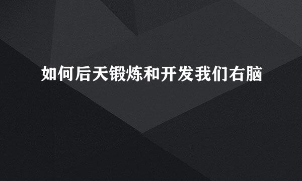 如何后天锻炼和开发我们右脑