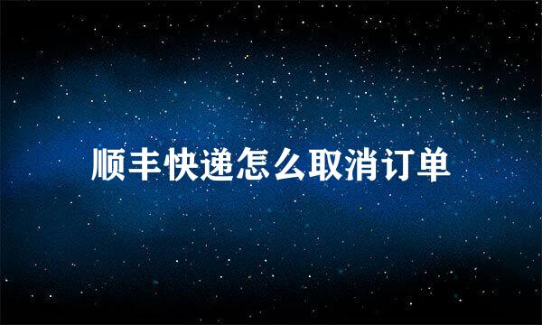 顺丰快递怎么取消订单