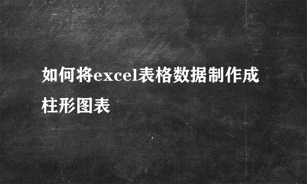 如何将excel表格数据制作成柱形图表