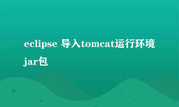 eclipse 导入tomcat运行环境jar包