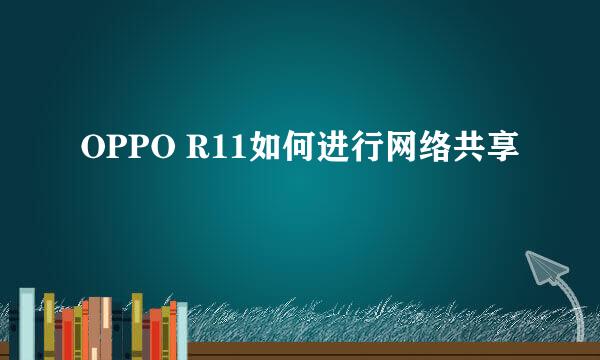 OPPO R11如何进行网络共享