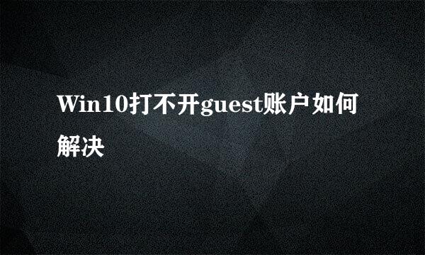 Win10打不开guest账户如何解决