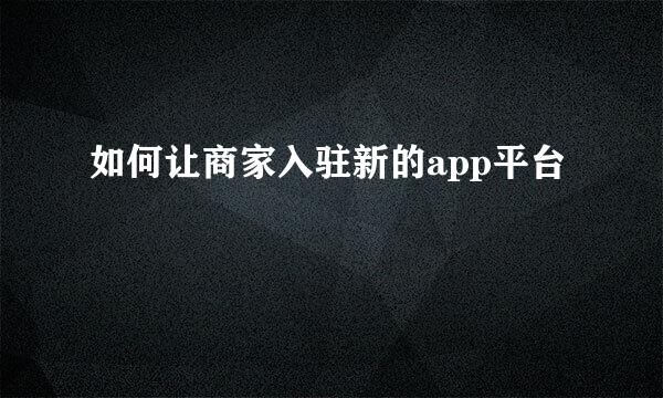 如何让商家入驻新的app平台