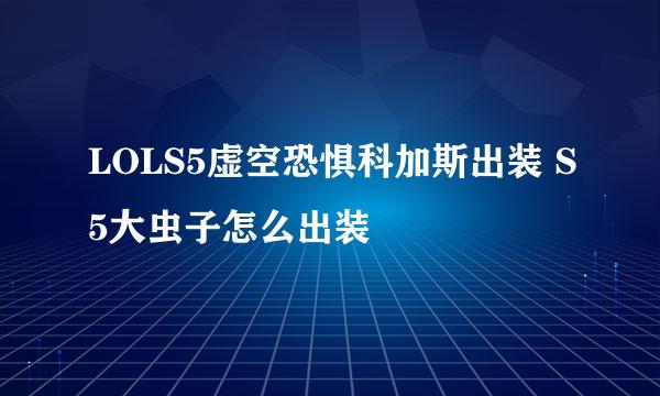 LOLS5虚空恐惧科加斯出装 S5大虫子怎么出装