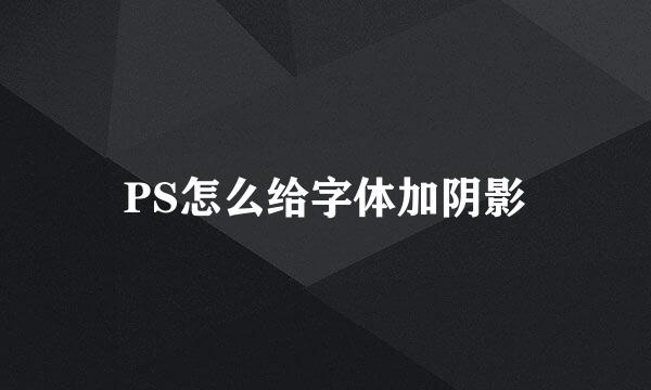 PS怎么给字体加阴影