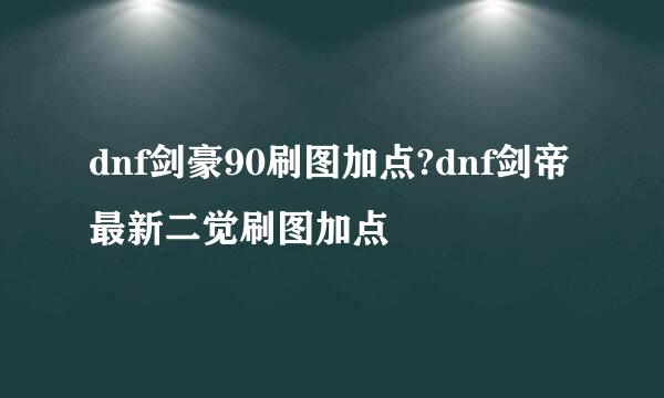 dnf剑豪90刷图加点?dnf剑帝最新二觉刷图加点