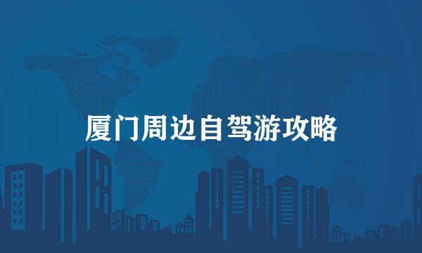 厦门周边自驾游攻略