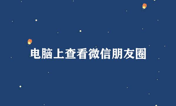 电脑上查看微信朋友圈