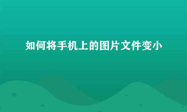 如何将手机上的图片文件变小