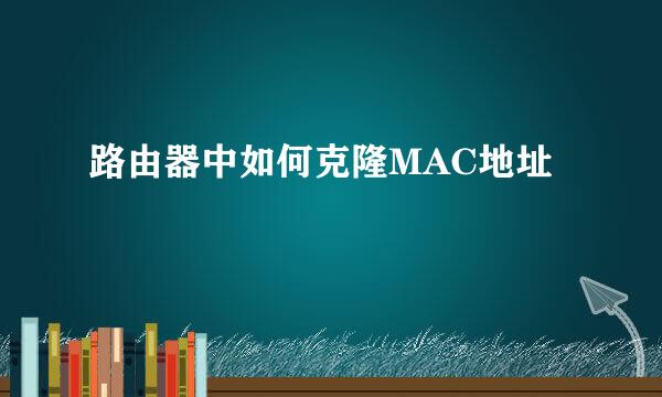 路由器中如何克隆MAC地址