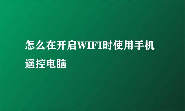 怎么在开启WIFI时使用手机遥控电脑
